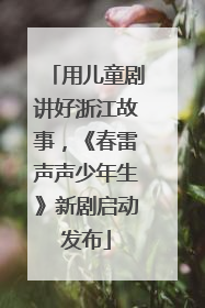 用儿童剧讲好浙江故事，《春雷声声少年生》新剧启动发布