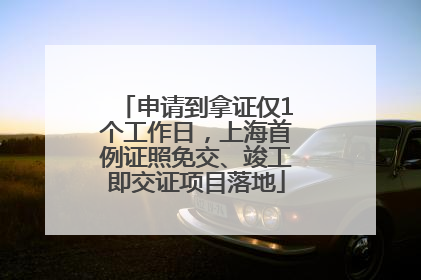申请到拿证仅1个工作日，上海首例证照免交、竣工即交证项目落地