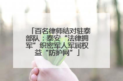 百名律师结对驻泰部队：泰安“法律拥军”织密军人军属权益“防护网”