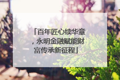 百年匠心续华章，永明金融赋能财富传承新征程