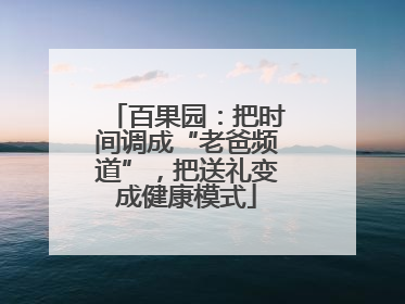百果园：把时间调成“老爸频道”，把送礼变成健康模式
