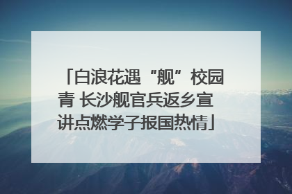 白浪花遇“舰”校园青 长沙舰官兵返乡宣讲点燃学子报国热情