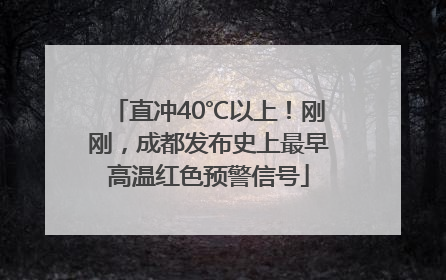 直冲40℃以上！刚刚，成都发布史上最早高温红色预警信号