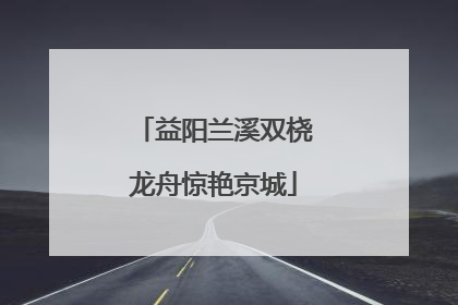 益阳兰溪双桡龙舟惊艳京城