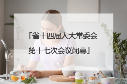省十四届人大常委会第十七次会议闭幕
