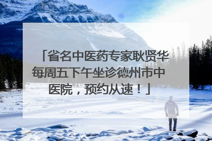 省名中医药专家耿贤华每周五下午坐诊德州市中医院，预约从速！