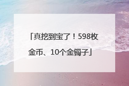 真挖到宝了！598枚金币、10个金镯子