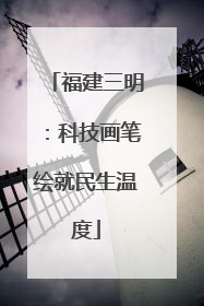 福建三明：科技画笔绘就民生温度