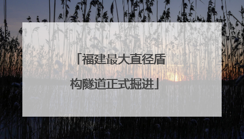 福建最大直径盾构隧道正式掘进