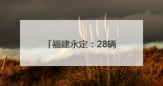 福建永定：28辆应急救援车列装乡镇 打通基层应急“最后一公里”