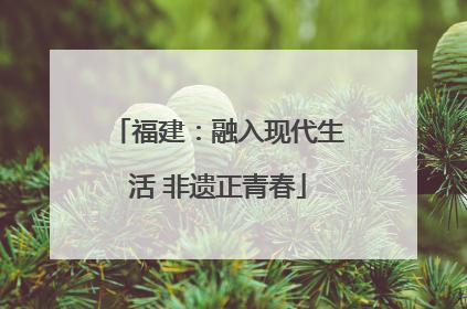 福建：融入现代生活 非遗正青春