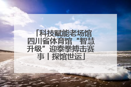 科技赋能老场馆 四川省体育馆“智慧升级”迎泰拳搏击赛事丨探馆世运
