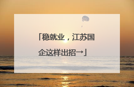 稳就业，江苏国企这样出招→