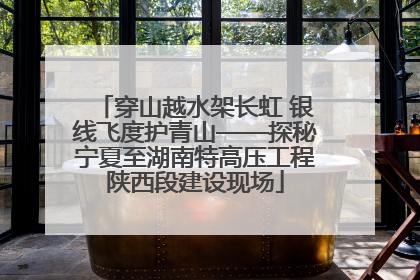 穿山越水架长虹 银线飞度护青山——探秘宁夏至湖南特高压工程陕西段建设现场