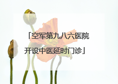 空军第九八六医院开设中医延时门诊