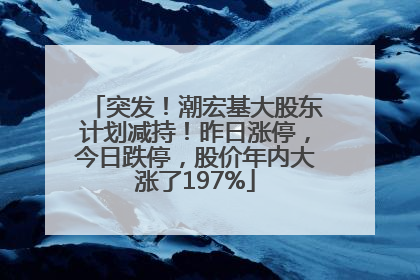 突发！潮宏基大股东计划减持！昨日涨停，今日跌停，股价年内大涨了197%
