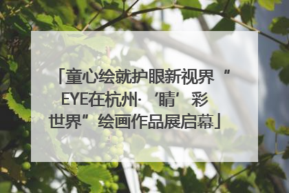 童心绘就护眼新视界“EYE在杭州·‘睛’彩世界”绘画作品展启幕