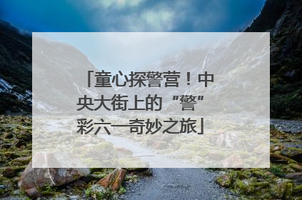 童心探警营！中央大街上的“警”彩六一奇妙之旅