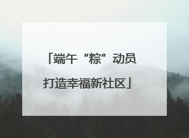 端午“粽”动员 打造幸福新社区