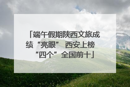 端午假期陕西文旅成绩“亮眼” 西安上榜“四个”全国前十