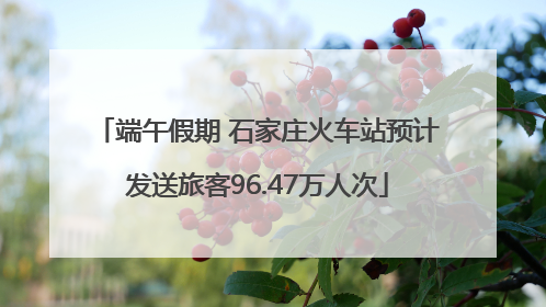 端午假期 石家庄火车站预计发送旅客96.47万人次