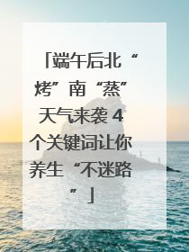 端午后北“烤”南“蒸”天气来袭 4个关键词让你养生“不迷路”