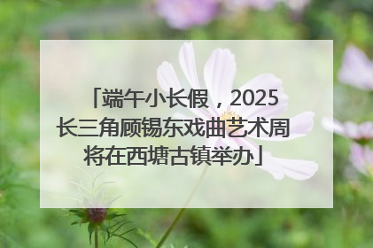 端午小长假，2025长三角顾锡东戏曲艺术周将在西塘古镇举办