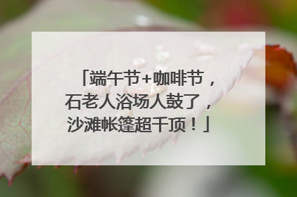 端午节+咖啡节，石老人浴场人鼓了，沙滩帐篷超千顶！