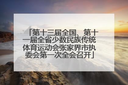 第十三届全国、第十一届全省少数民族传统体育运动会张家界市执委会第一次全会召开