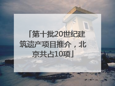 第十批20世纪建筑遗产项目推介，北京共占10项
