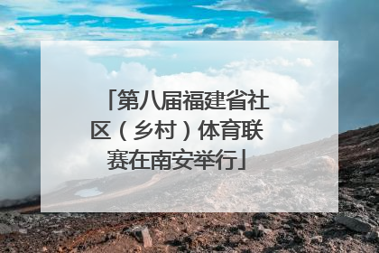 第八届福建省社区（乡村）体育联赛在南安举行