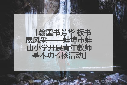 翰墨书芳华 板书展风采——蚌埠市蚌山小学开展青年教师基本功考核活动