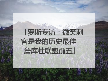 罗斯专访：微笑刺客是我的历史最佳 詹库杜联盟前五