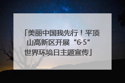 美丽中国我先行！平顶山高新区开展“6·5”世界环境日主题宣传