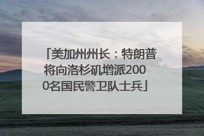 美加州州长：特朗普将向洛杉矶增派2000名国民警卫队士兵