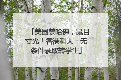美国禁哈佛，鼠目寸光！香港科大：无条件录取转学生