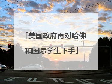 美国政府再对哈佛和国际学生下手