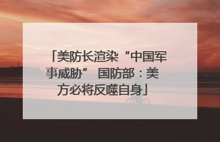 美防长渲染“中国军事威胁” 国防部：美方必将反噬自身