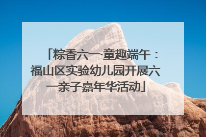 粽香六一·童趣端午：福山区实验幼儿园开展六一亲子嘉年华活动
