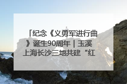 纪念《义勇军进行曲》诞生90周年｜玉溪上海长沙三地共建“红色思政教育共同体”