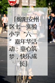 绵阳安州区七一实验小学“六一”嘉年华活动：童心筑梦，快乐成长