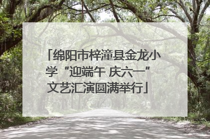 绵阳市梓潼县金龙小学“迎端午 庆六一”文艺汇演圆满举行