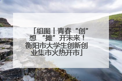 组图丨青春“创”想 “摊”开未来！衡阳市大学生创新创业集市火热开市