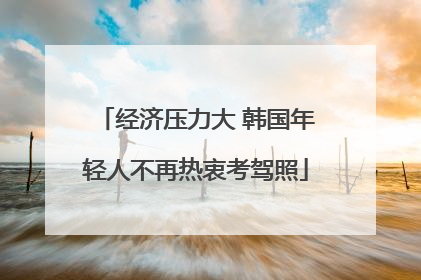 经济压力大 韩国年轻人不再热衷考驾照