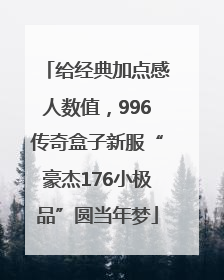 给经典加点感人数值，996传奇盒子新服“豪杰176小极品”圆当年梦