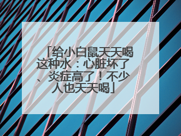 给小白鼠天天喝这种水：心脏坏了、炎症高了！不少人也天天喝