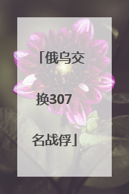 俄乌交换307名战俘