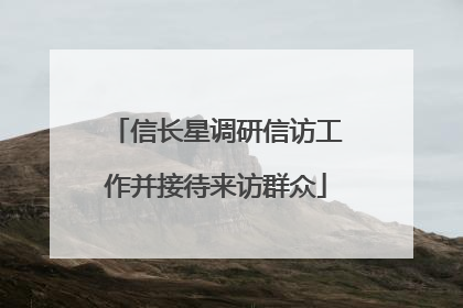 信长星调研信访工作并接待来访群众