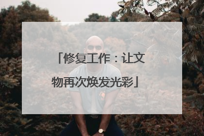 修复工作：让文物再次焕发光彩