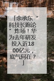 余承东“科技长跑论”炸场！华为去年研发投入近1800亿元，底气何在？
